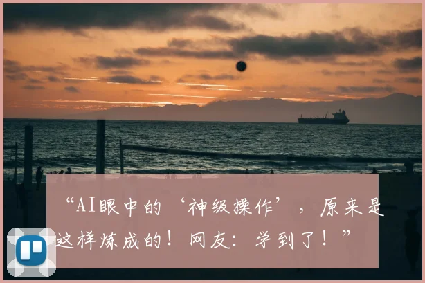 “AI眼中的‘神级操作’,原来是这样炼成的!网友:学到了!”