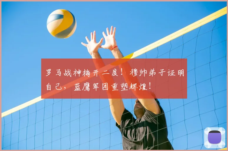 罗马战神梅开二度!穆帅弟子证明自己,蓝鹰军团重塑辉煌!