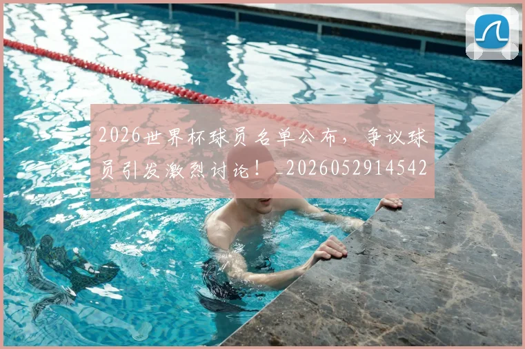 2026世界杯球员名单公布，争议球员引发激烈讨论！_20260529145421
