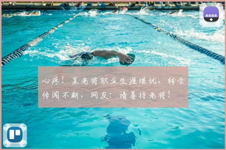 心疼!某老将职业生涯堪忧,转会传闻不断,网友:请善待老将!