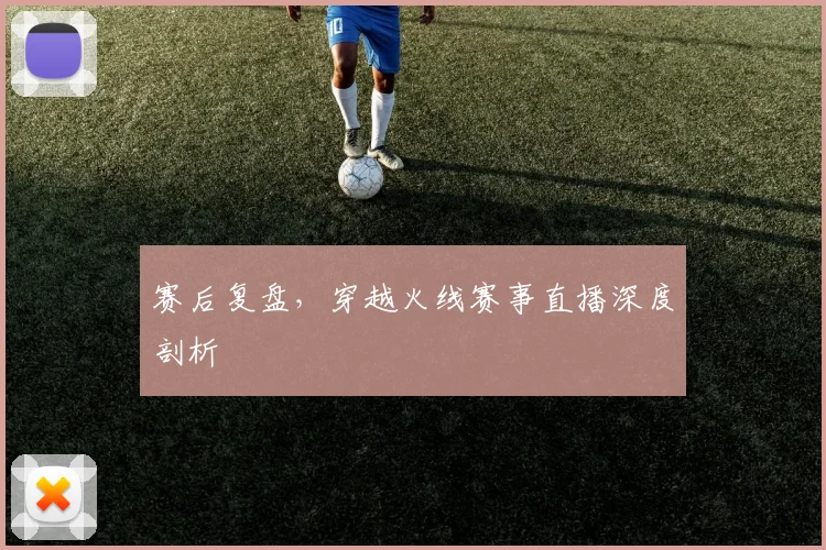 赛后复盘,穿越火线赛事直播深度剖析