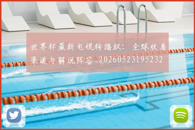 世界杯最新电视转播权:全球收看渠道与解说阵容_20260523195232
