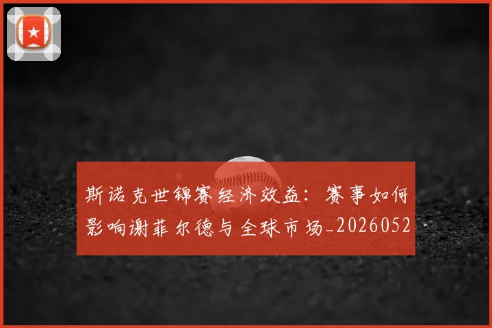 斯诺克世锦赛经济效益：赛事如何影响谢菲尔德与全球市场_20260528193056