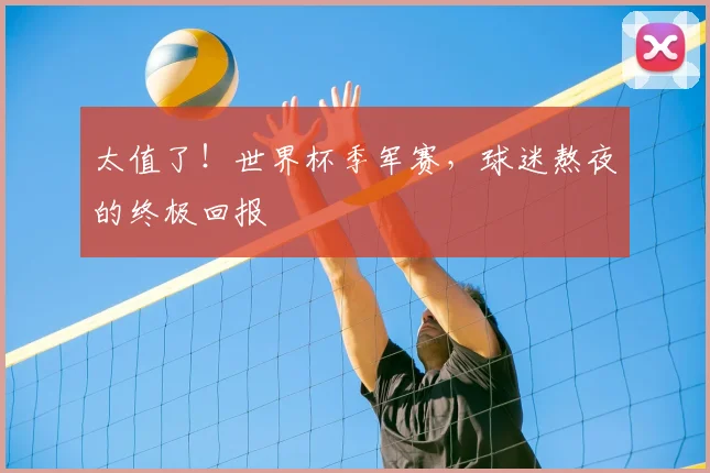 太值了!世界杯季军赛,球迷熬夜的终极回报