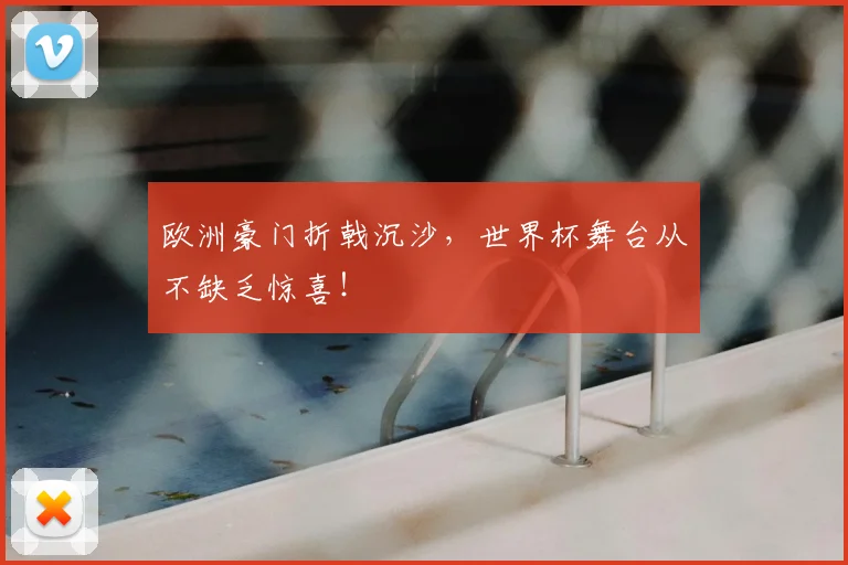 欧洲豪门折戟沉沙，世界杯舞台从不缺乏惊喜！