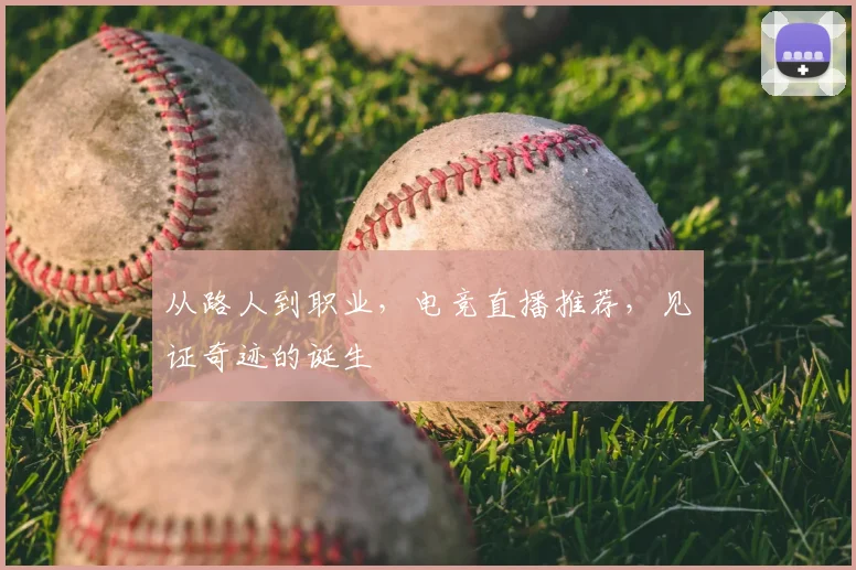 从路人到职业,电竞直播推荐,见证奇迹的诞生