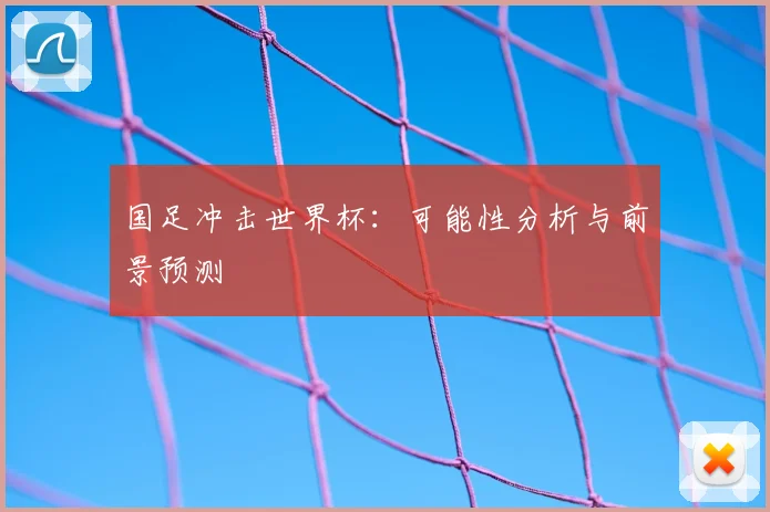国足冲击世界杯:可能性分析与前景预测
