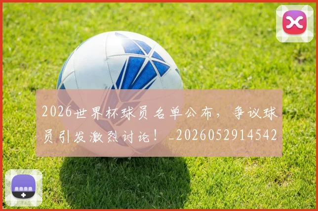 2026世界杯球员名单公布，争议球员引发激烈讨论！_20260529145421_20260702033620
