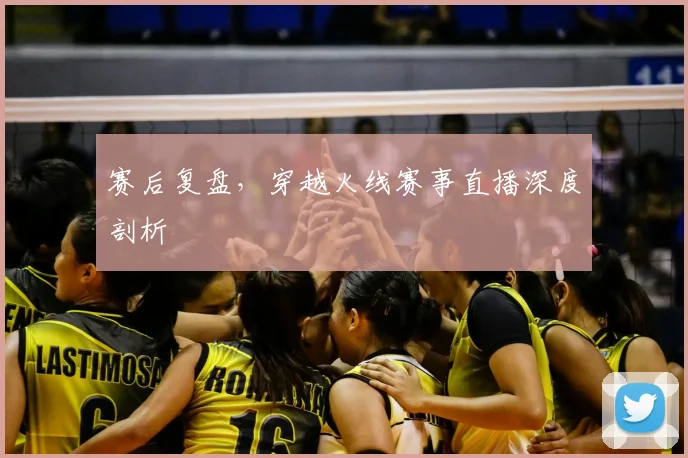 赛后复盘,穿越火线赛事直播深度剖析