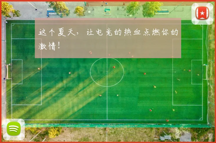 这个夏天,让电竞的热血点燃你的激情!