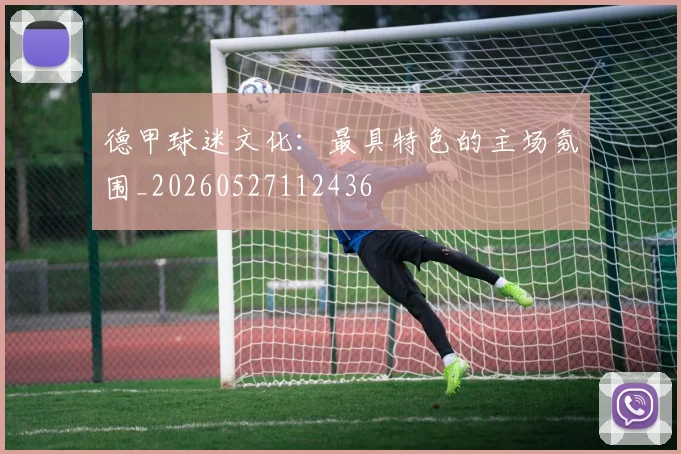 德甲球迷文化:最具特色的主场氛围_20260527112436